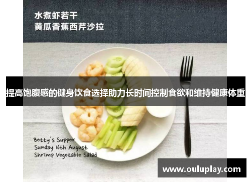 提高饱腹感的健身饮食选择助力长时间控制食欲和维持健康体重